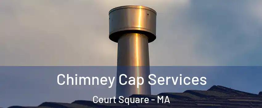 Chimney Cap Services Court Square - MA