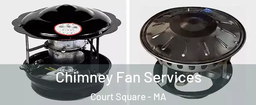 Chimney Fan Services Court Square - MA