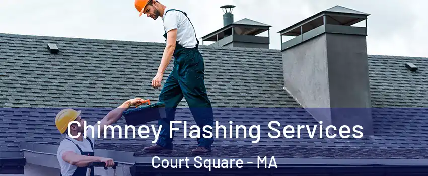 Chimney Flashing Services Court Square - MA