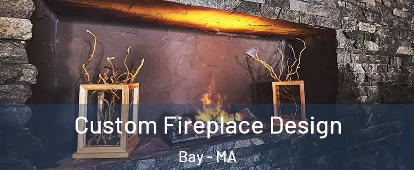 Custom Fireplace Design Bay - MA