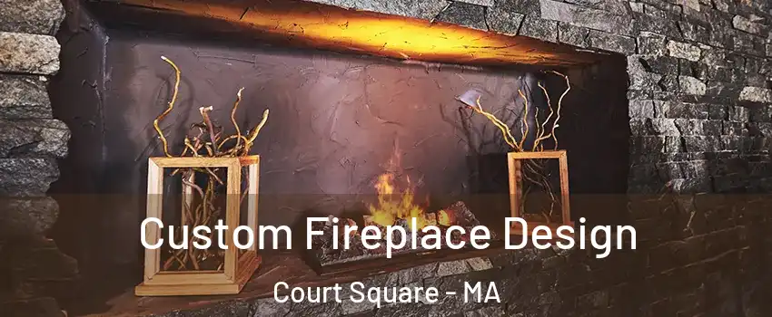 Custom Fireplace Design Court Square - MA