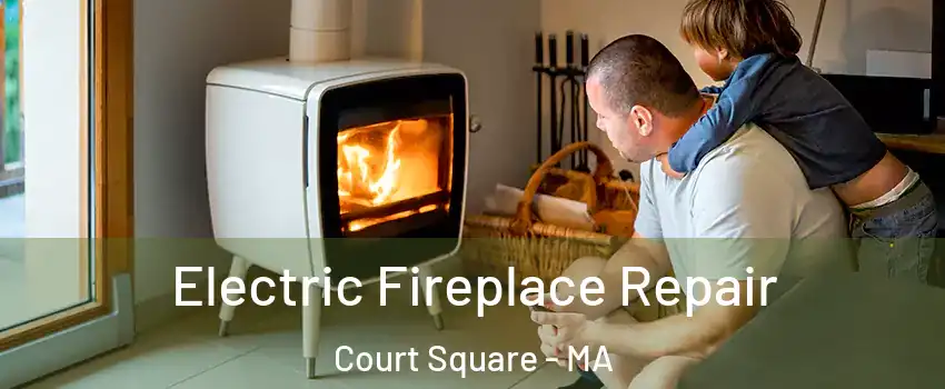 Electric Fireplace Repair Court Square - MA