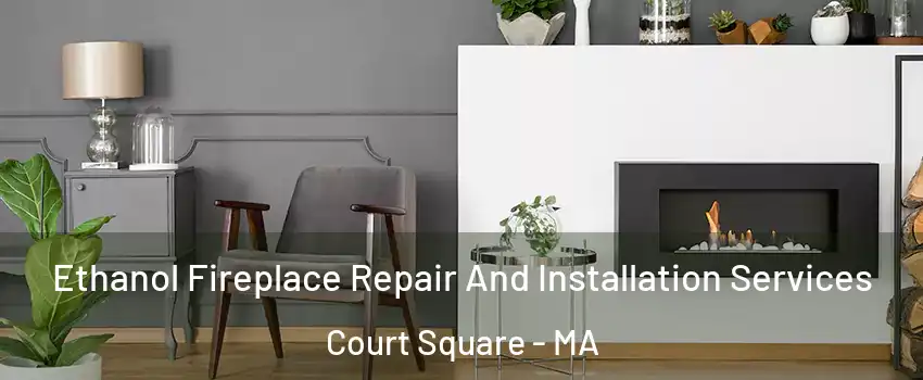 Ethanol Fireplace Repair And Installation Services Court Square - MA