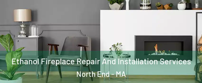 Ethanol Fireplace Repair And Installation Services North End - MA