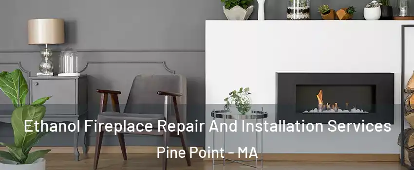 Ethanol Fireplace Repair And Installation Services Pine Point - MA