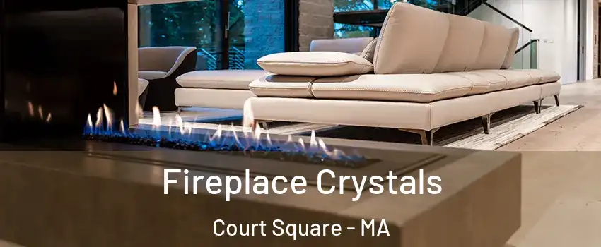 Fireplace Crystals Court Square - MA