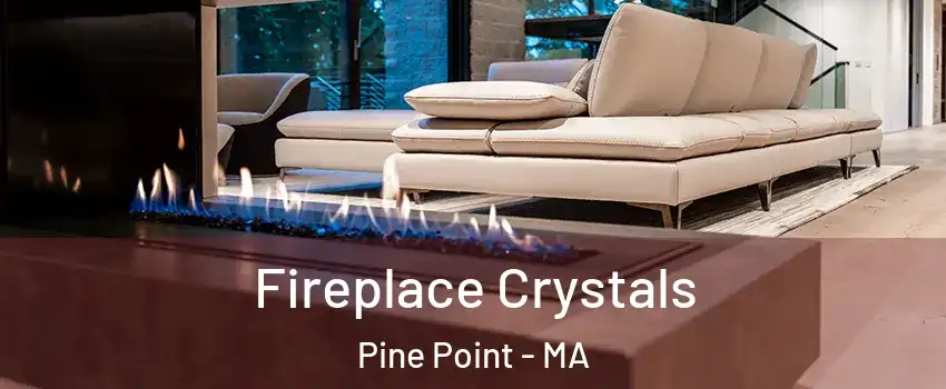 Fireplace Crystals Pine Point - MA