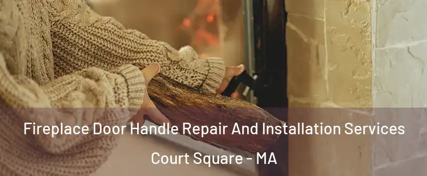 Fireplace Door Handle Repair And Installation Services Court Square - MA