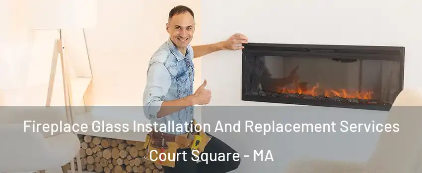 Fireplace Glass Installation And Replacement Services Court Square - MA