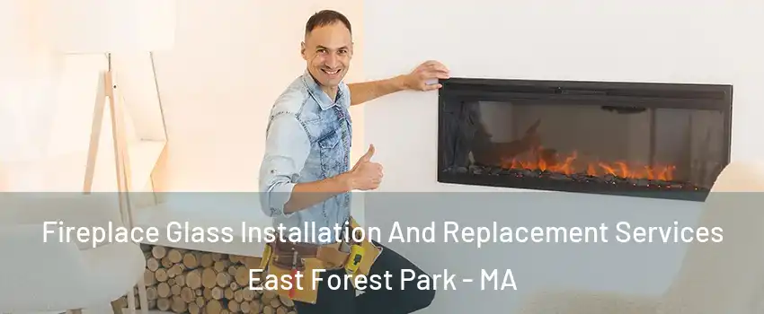 Fireplace Glass Installation And Replacement Services East Forest Park - MA