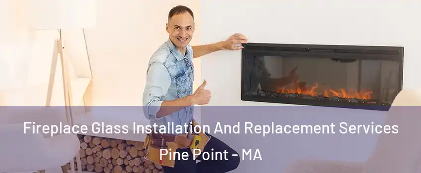 Fireplace Glass Installation And Replacement Services Pine Point - MA