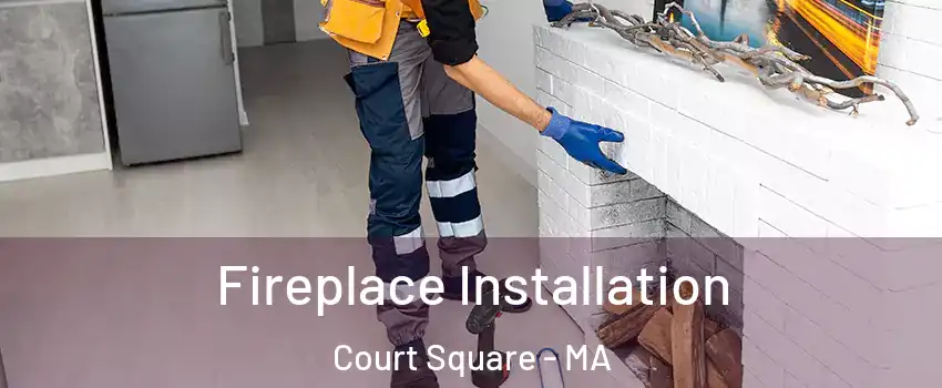 Fireplace Installation Court Square - MA