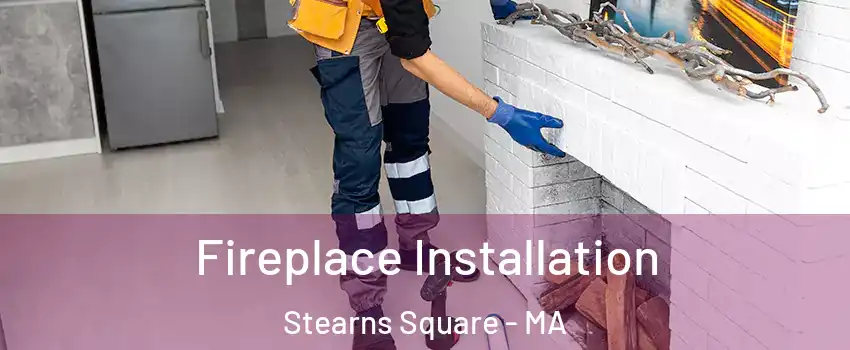Fireplace Installation Stearns Square - MA
