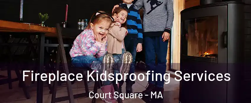 Fireplace Kidsproofing Services Court Square - MA