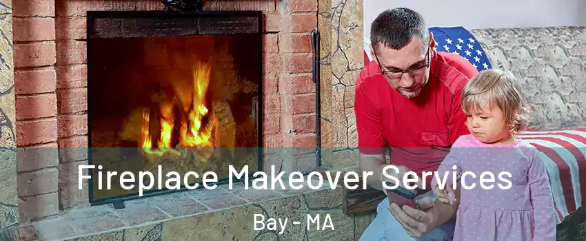 Fireplace Makeover Services Bay - MA