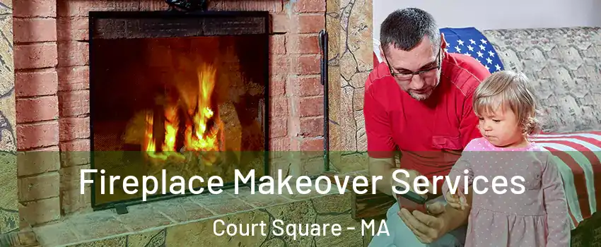 Fireplace Makeover Services Court Square - MA