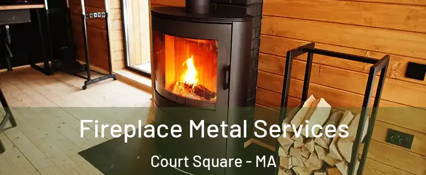 Fireplace Metal Services Court Square - MA