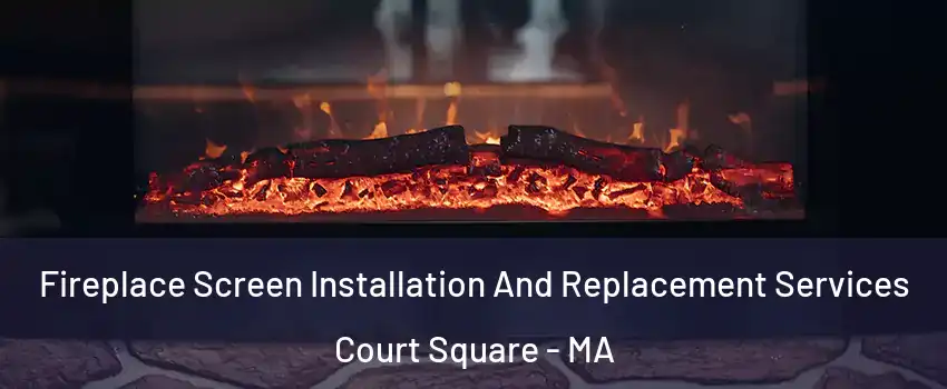 Fireplace Screen Installation And Replacement Services Court Square - MA