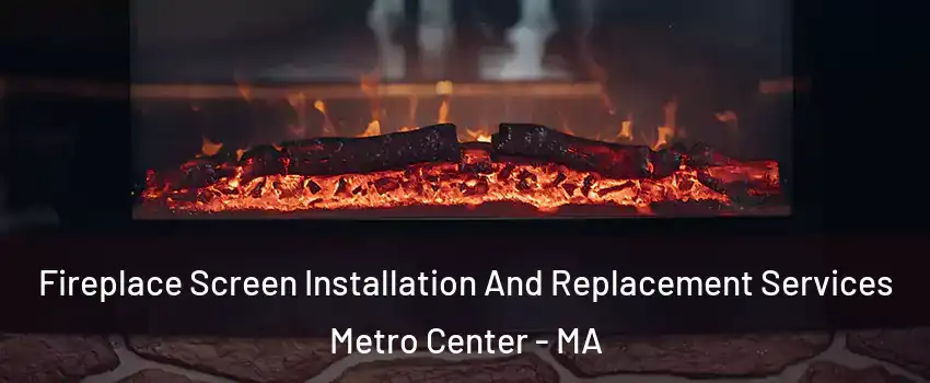 Fireplace Screen Installation And Replacement Services Metro Center - MA