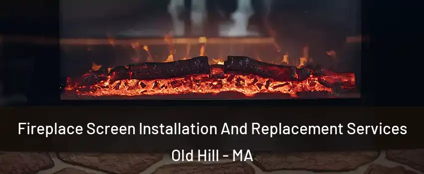 Fireplace Screen Installation And Replacement Services Old Hill - MA