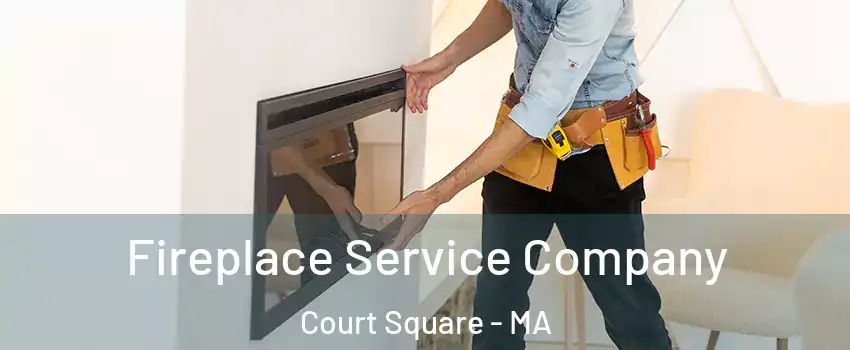 Fireplace Service Company Court Square - MA