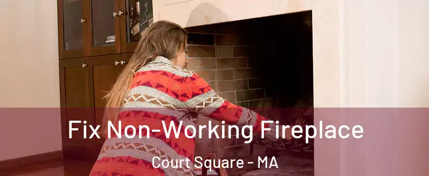Fix Non-Working Fireplace Court Square - MA