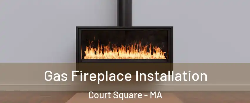 Gas Fireplace Installation Court Square - MA