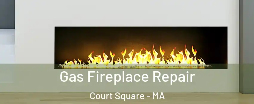 Gas Fireplace Repair Court Square - MA