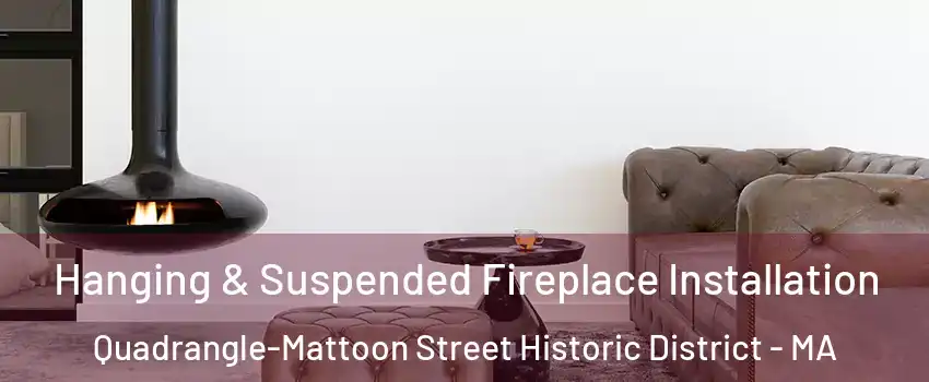 Hanging & Suspended Fireplace Installation Quadrangle-Mattoon Street Historic District - MA