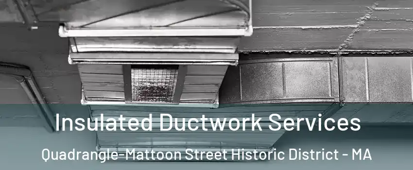 Insulated Ductwork Services Quadrangle-Mattoon Street Historic District - MA