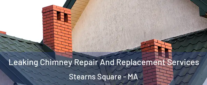 Leaking Chimney Repair And Replacement Services Stearns Square - MA