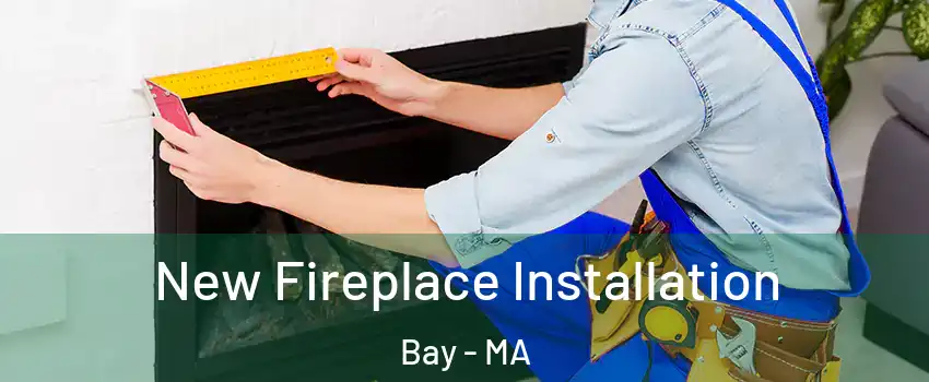 New Fireplace Installation Bay - MA