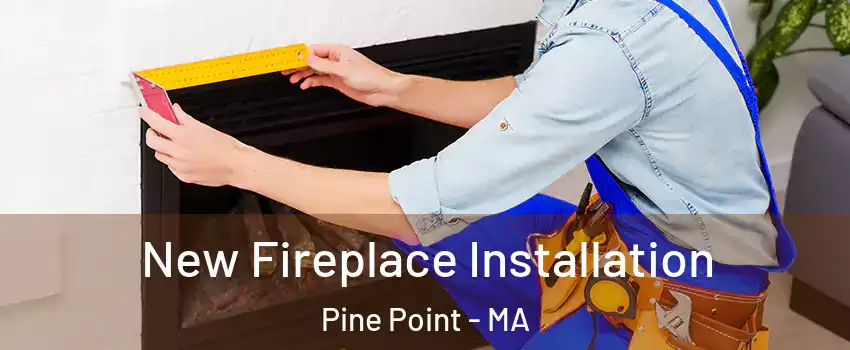 New Fireplace Installation Pine Point - MA