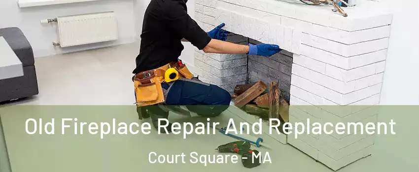 Old Fireplace Repair And Replacement Court Square - MA