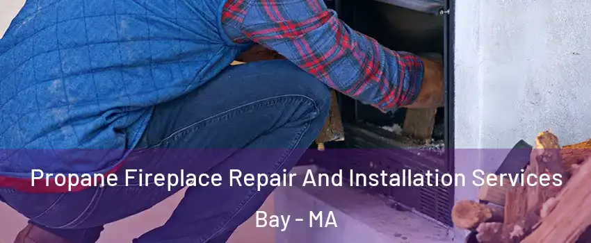 Propane Fireplace Repair And Installation Services Bay - MA