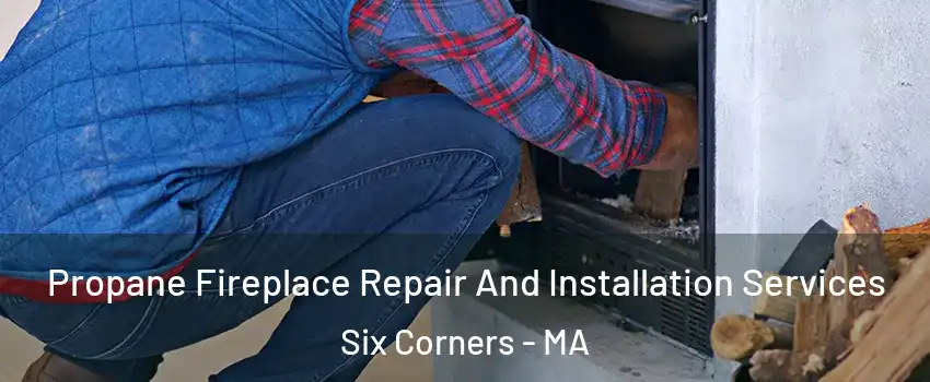 Propane Fireplace Repair And Installation Services Six Corners - MA