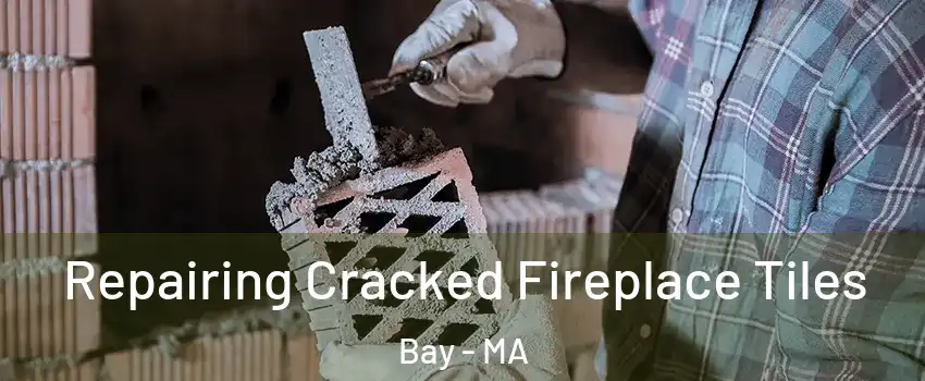Repairing Cracked Fireplace Tiles Bay - MA