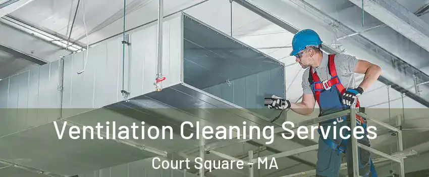 Ventilation Cleaning Services Court Square - MA