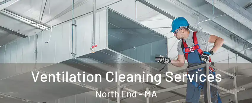 Ventilation Cleaning Services North End - MA