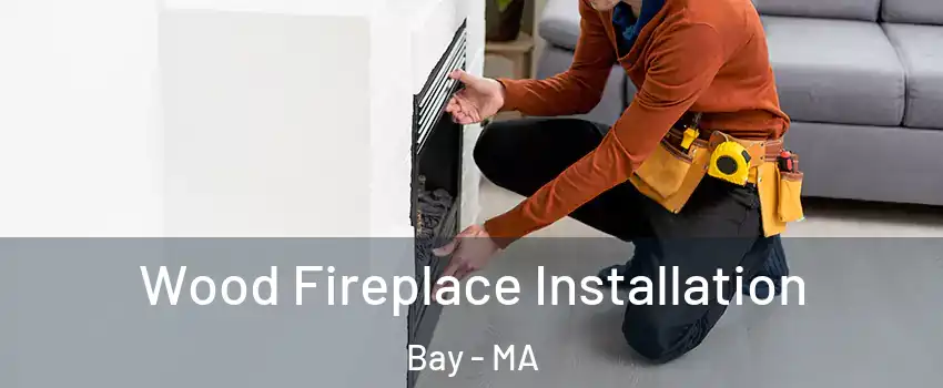 Wood Fireplace Installation Bay - MA