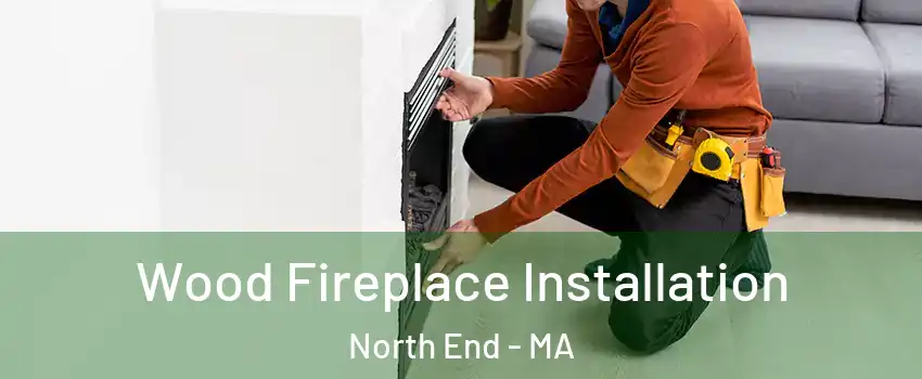 Wood Fireplace Installation North End - MA