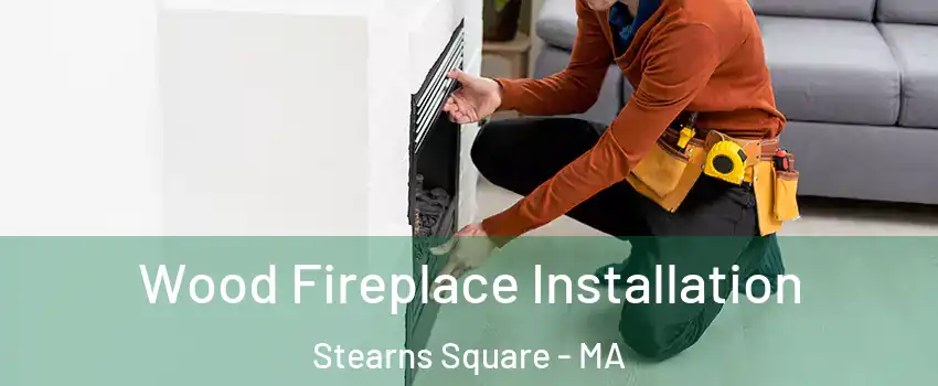Wood Fireplace Installation Stearns Square - MA