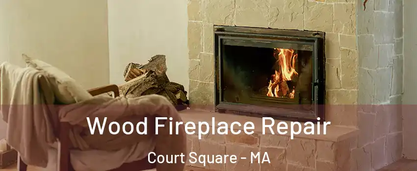 Wood Fireplace Repair Court Square - MA