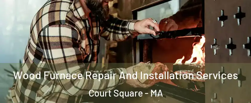 Wood Furnace Repair And Installation Services Court Square - MA