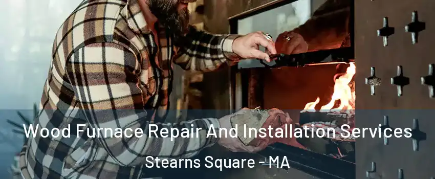 Wood Furnace Repair And Installation Services Stearns Square - MA
